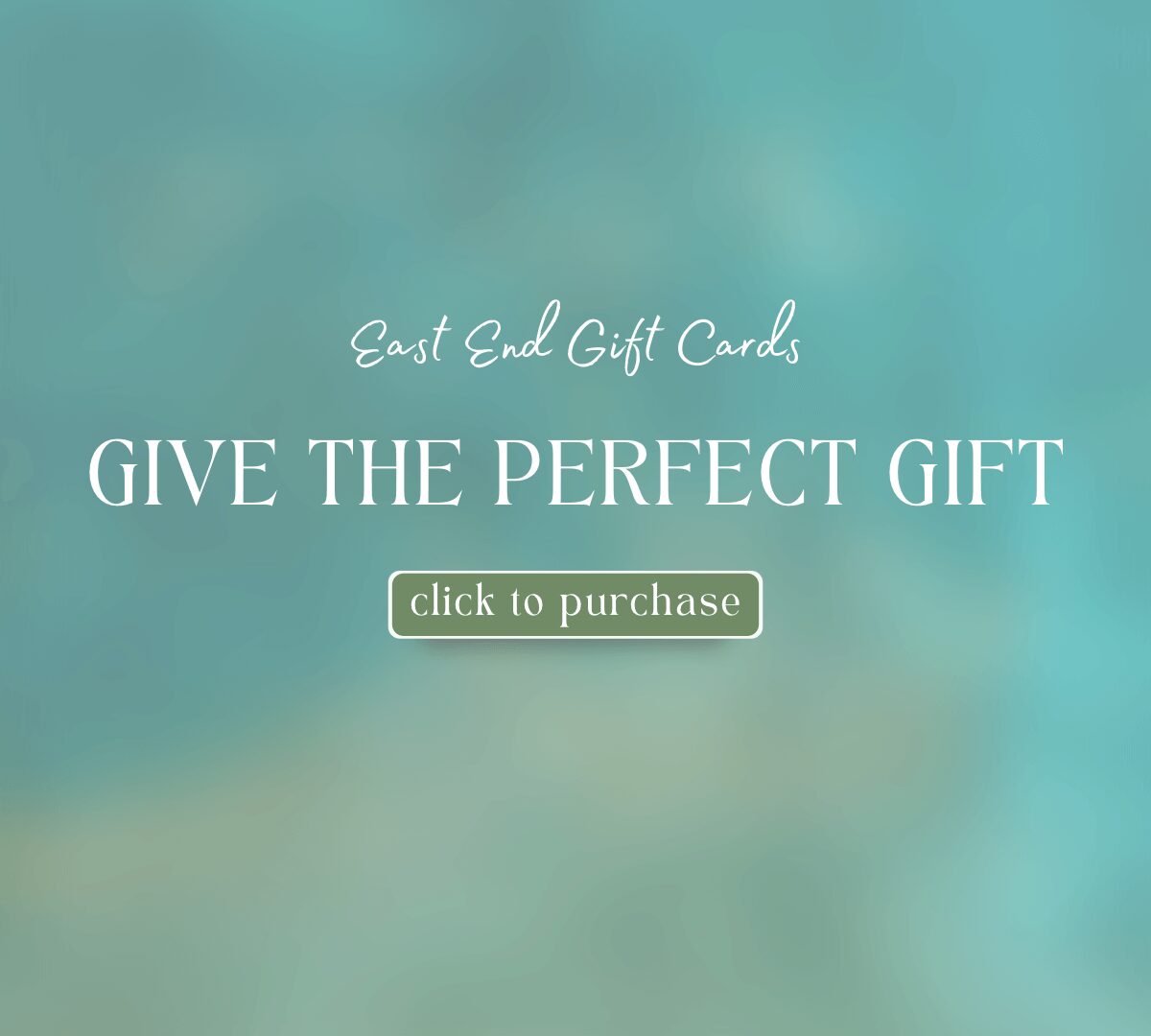 Give the perfect gift. East end gift card. click to purchase.
