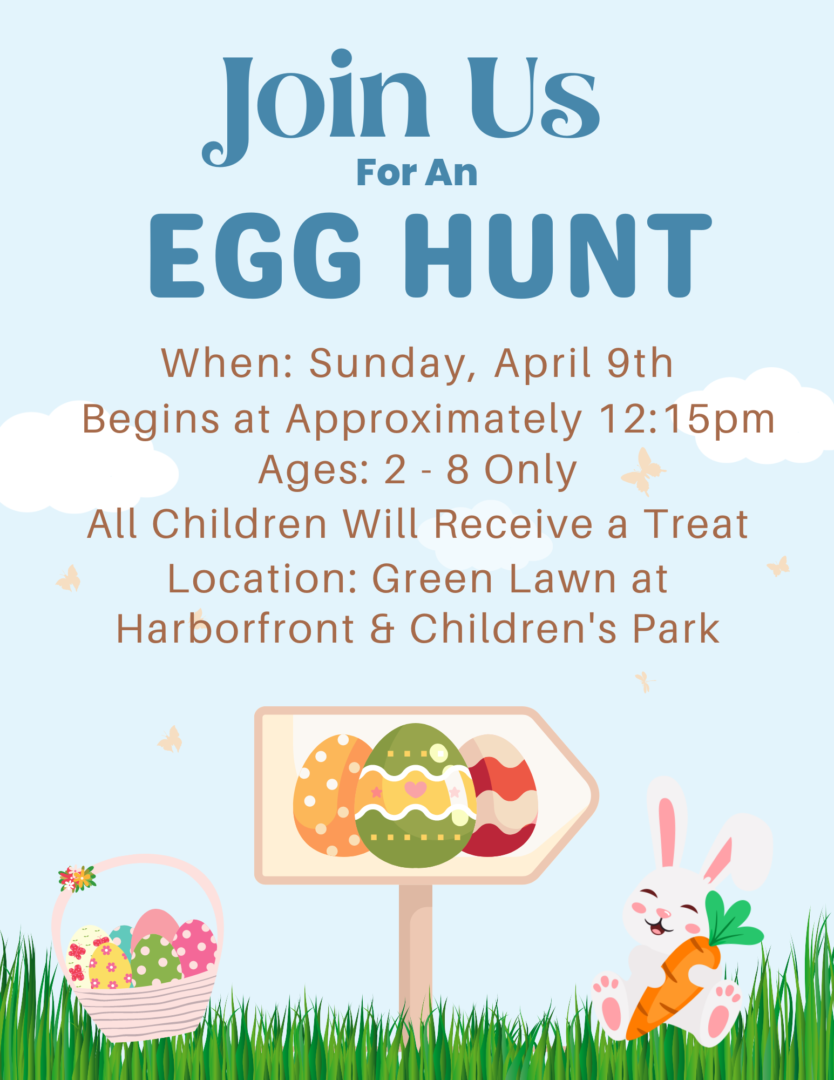 Easter Egg hunt. When: APril 9th, Easter Sunday. Timat: at approximately 12:15pm. Ages 2-8 only. All children will receive a treat. Green Lawn at Harbourfront and children's park